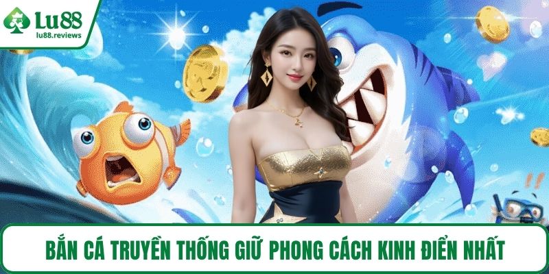 Bắn cá truyền thống giữ phong cách kinh điển nhất