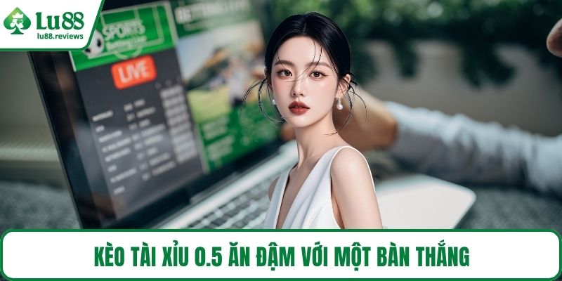 Kèo tài xỉu 0.5 ăn đậm với một bàn thắng