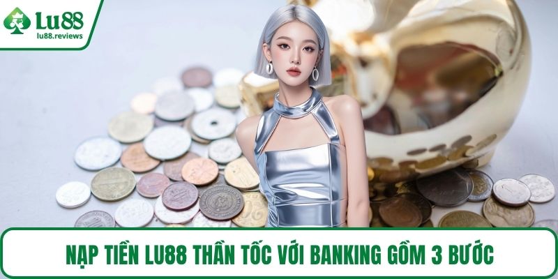 Nạp tiền LU88 thần tốc với Banking gồm 3 bước