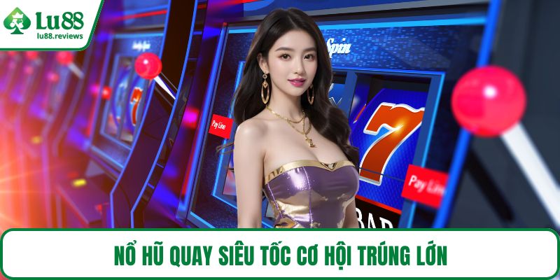 Nổ hũ quay siêu tốc cơ hội trúng lớn